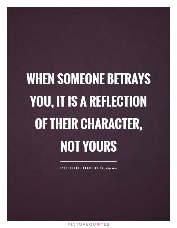 When someone betrays you, it is a reflection of their character, not yours Picture Quote #1
