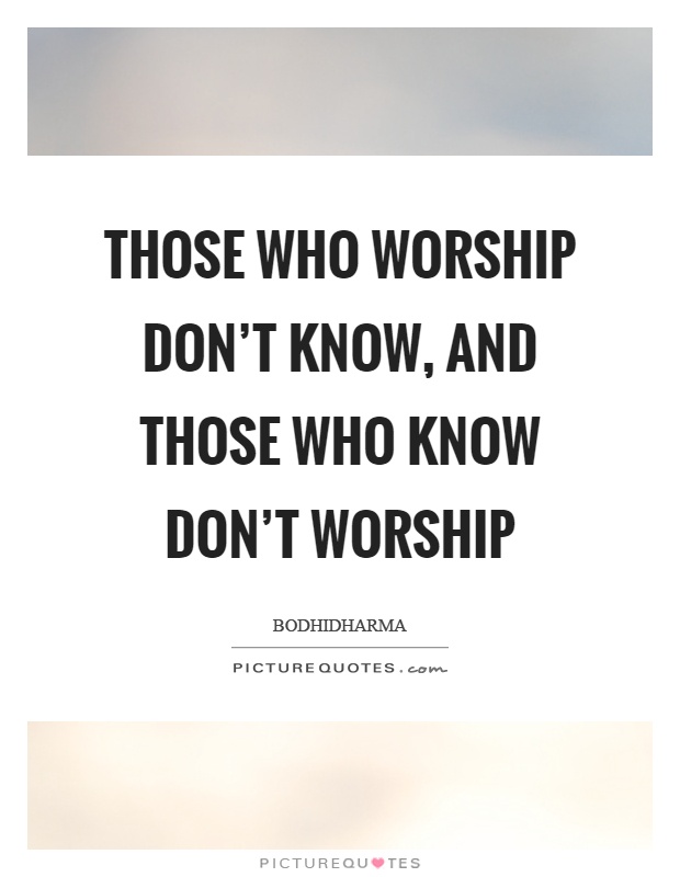 Those who worship don't know, and those who know don't worship Picture Quote #1