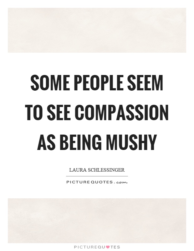 Some people seem to see compassion as being mushy Picture Quote #1
