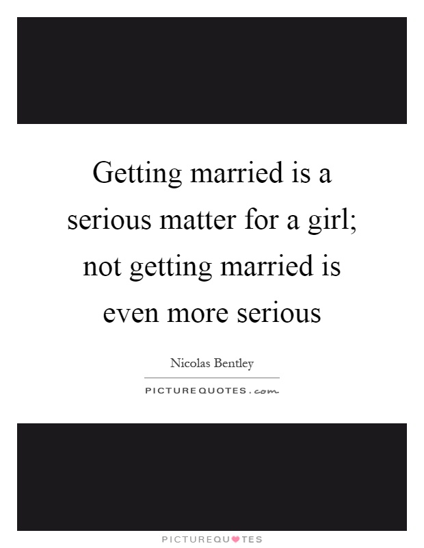 Getting married is a serious matter for a girl; not getting married is even more serious Picture Quote #1