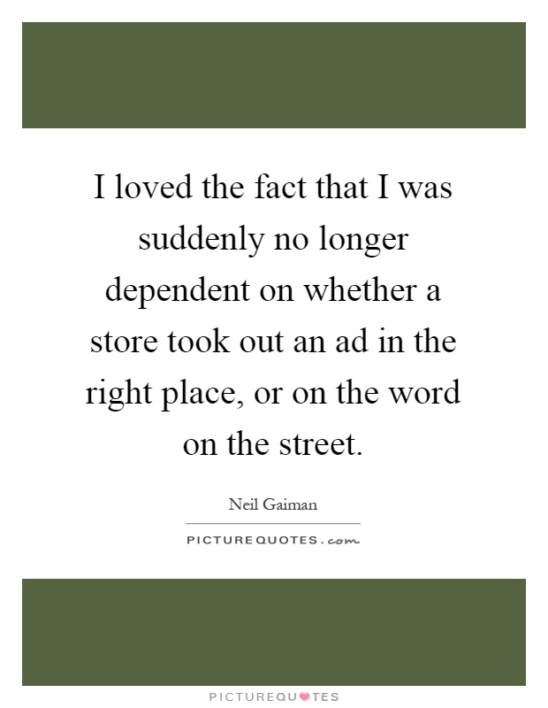 I loved the fact that I was suddenly no longer dependent on whether a store took out an ad in the right place, or on the word on the street Picture Quote #1