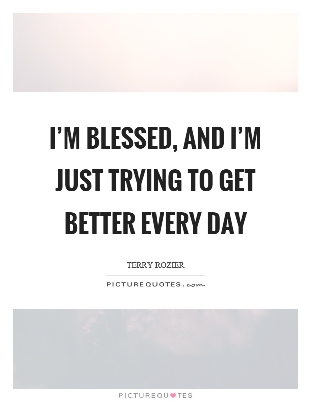 I’m blessed, and I’m just trying to get better every day Picture Quote #1