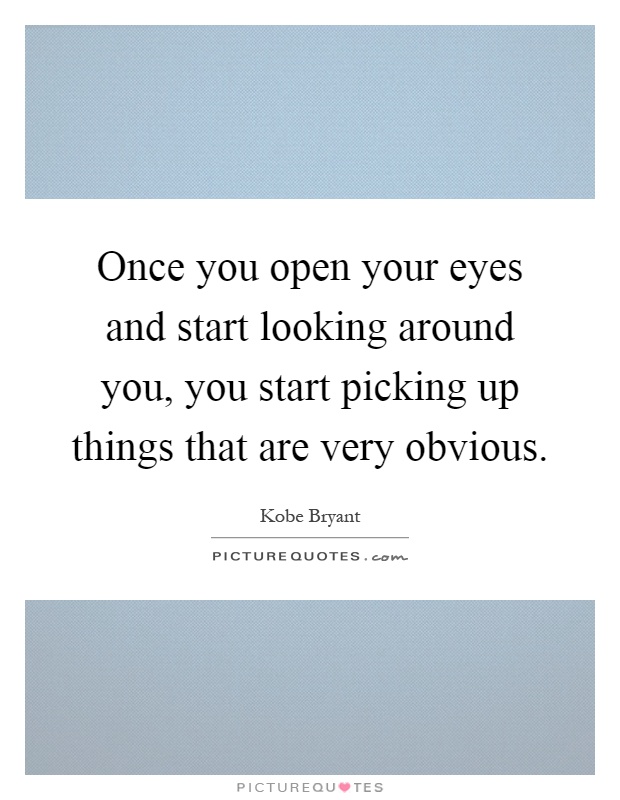 Once you open your eyes and start looking around you, you start picking up things that are very obvious Picture Quote #1