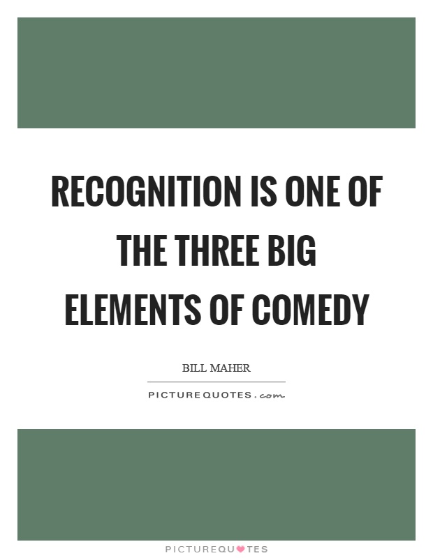 Recognition is one of the three big elements of comedy Picture Quote #1