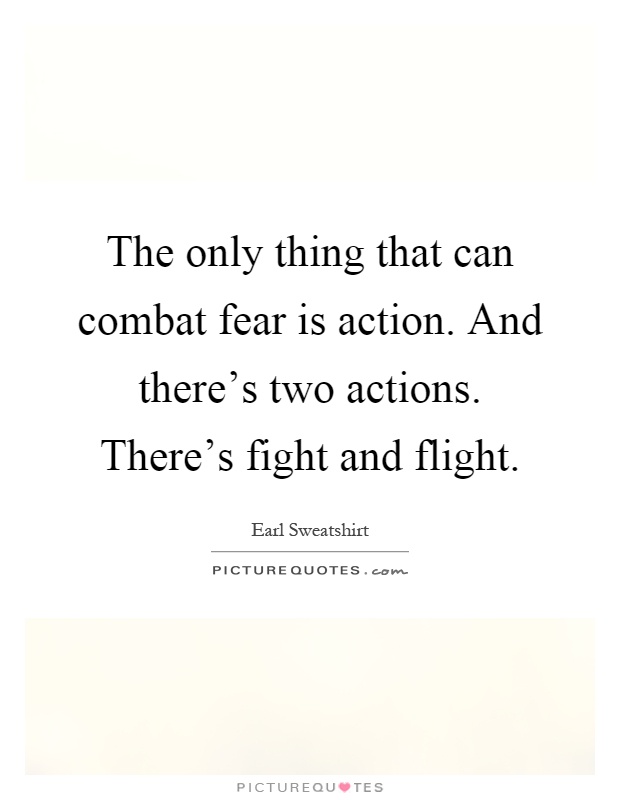The only thing that can combat fear is action. And there’s two actions. There’s fight and flight Picture Quote #1