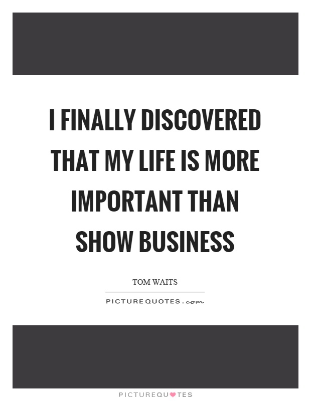 I finally discovered that my life is more important than show business Picture Quote #1