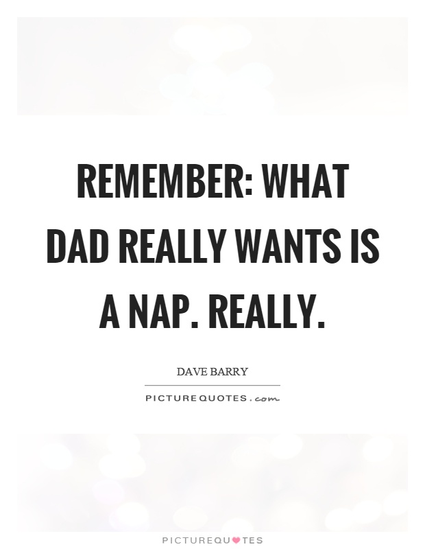 Remember: What dad really wants is a nap. Really Picture Quote #1