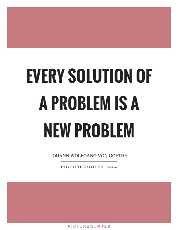 Every solution of a problem is a new problem Picture Quote #1