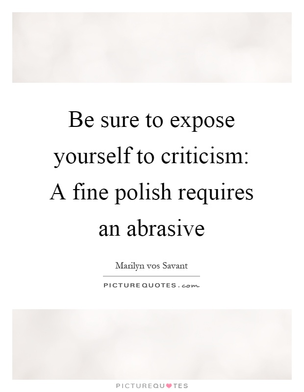 Be sure to expose yourself to criticism: A fine polish requires an abrasive Picture Quote #1