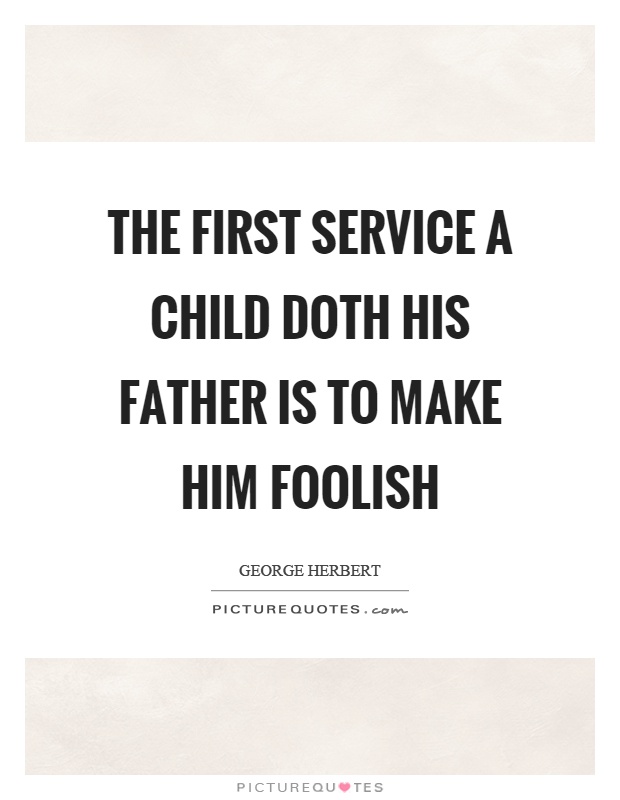 The first service a child doth his father is to make him foolish Picture Quote #1