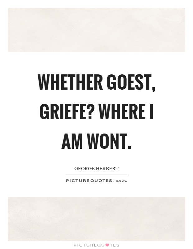 Whether goest, griefe? where I am wont Picture Quote #1