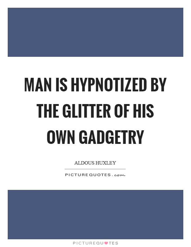Man is hypnotized by the glitter of his own gadgetry Picture Quote #1