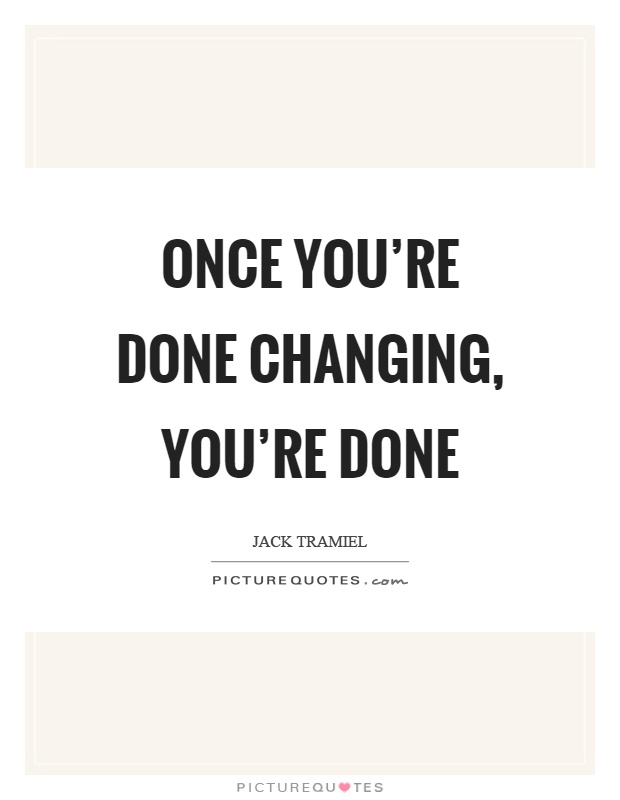 Once you’re done changing, you’re done Picture Quote #1