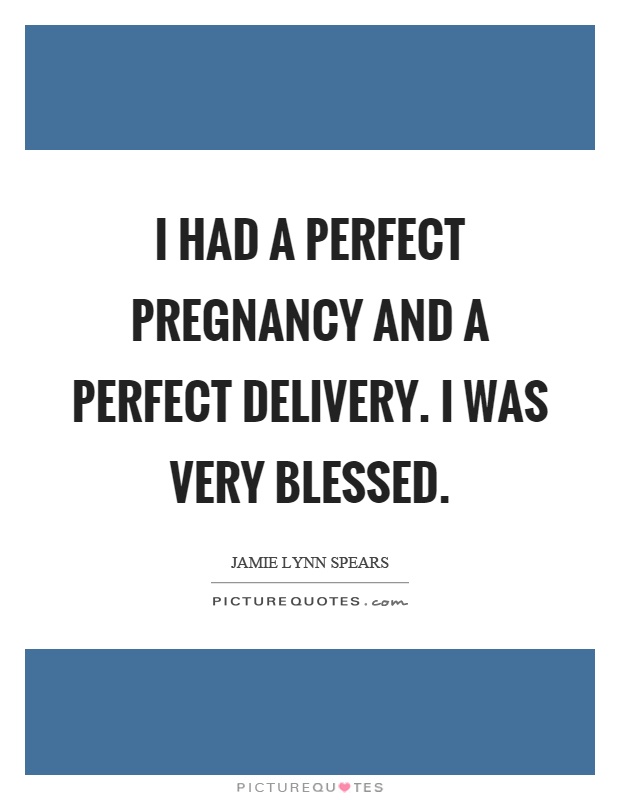 I had a perfect pregnancy and a perfect delivery. I was very blessed Picture Quote #1