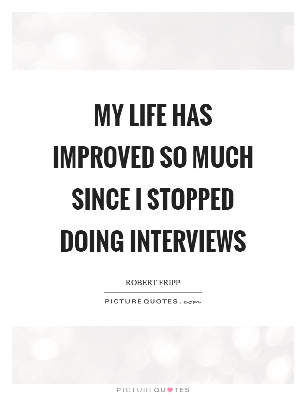 My life has improved so much since I stopped doing interviews Picture Quote #1