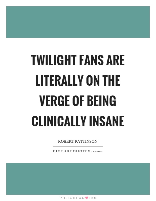 Twilight fans are literally on the verge of being clinically insane Picture Quote #1