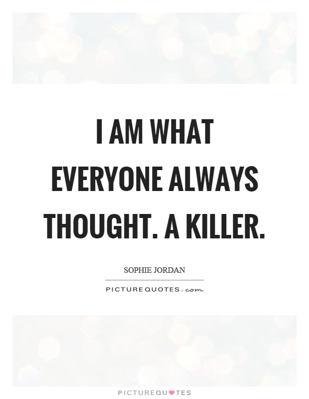 I am what everyone always thought. A killer Picture Quote #1