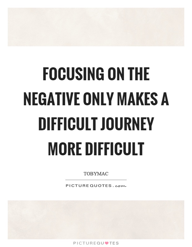Focusing on the negative only makes a difficult journey more difficult Picture Quote #1