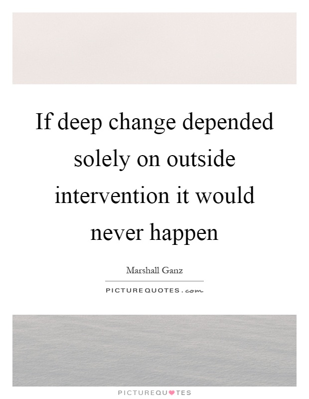 If deep change depended solely on outside intervention it would never happen Picture Quote #1