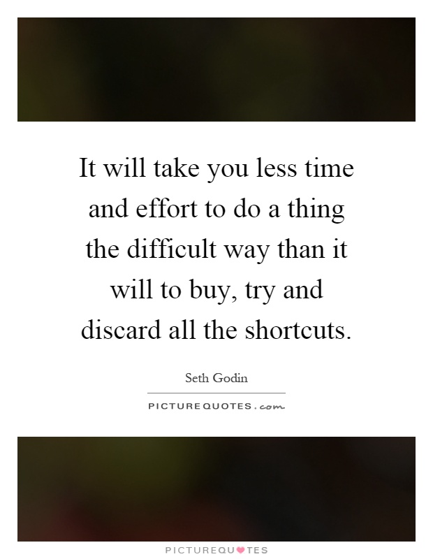 It will take you less time and effort to do a thing the difficult way than it will to buy, try and discard all the shortcuts Picture Quote #1