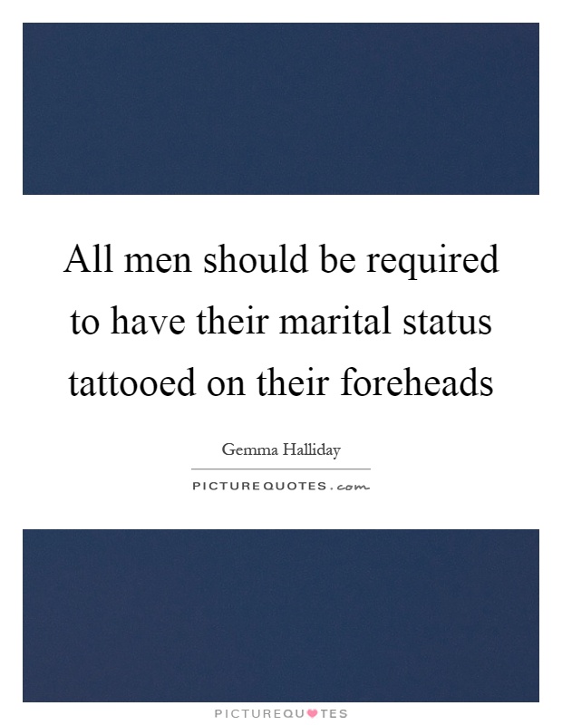 All men should be required to have their marital status tattooed on their foreheads Picture Quote #1