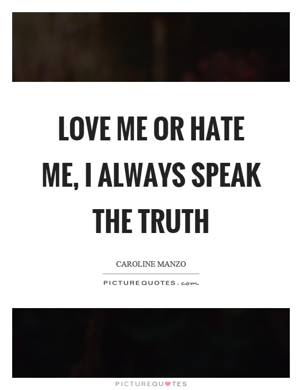 Love me or hate me, I always speak the truth Picture Quote #1