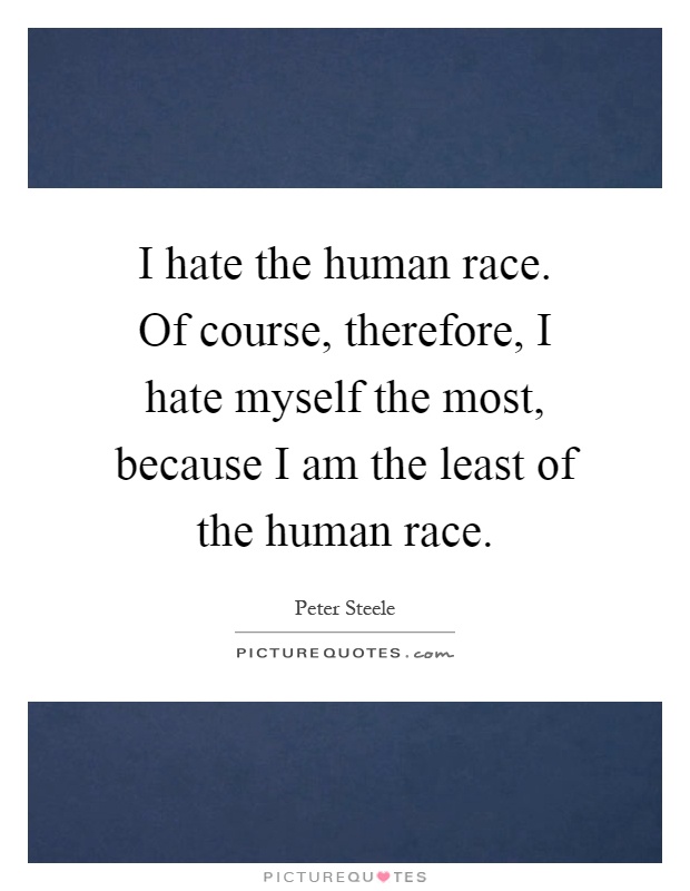 I hate the human race. Of course, therefore, I hate myself the most, because I am the least of the human race Picture Quote #1