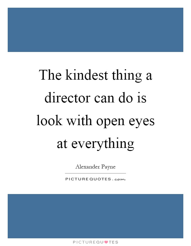 The kindest thing a director can do is look with open eyes at everything Picture Quote #1
