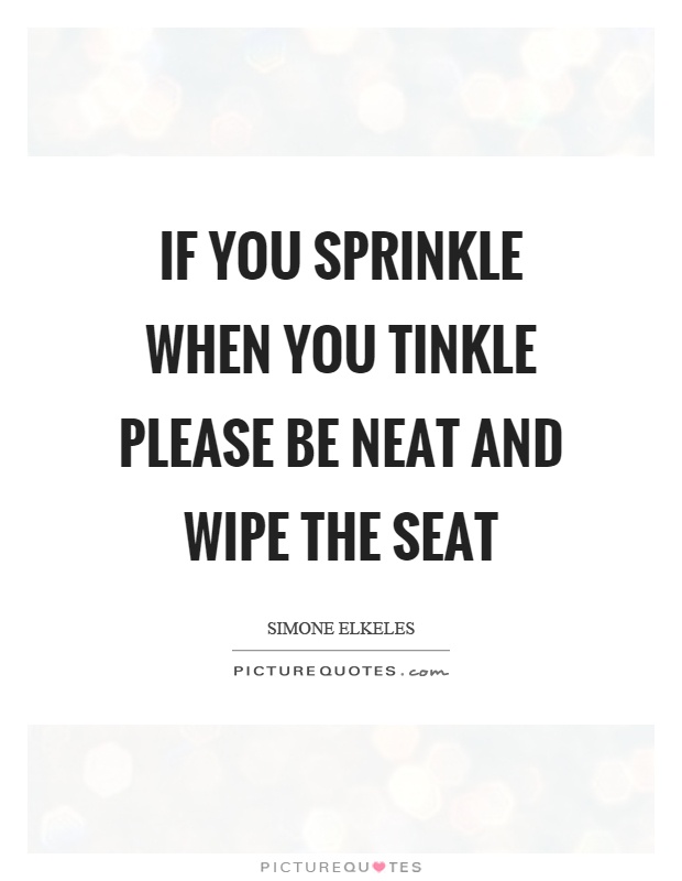 If you sprinkle when you tinkle please be neat and wipe the seat Picture Quote #1
