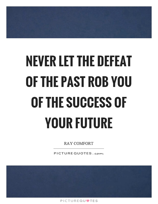 Never let the defeat of the past rob you of the success of your future Picture Quote #1