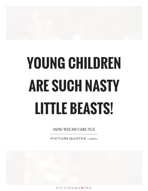 Young children are such nasty little beasts! Picture Quote #1