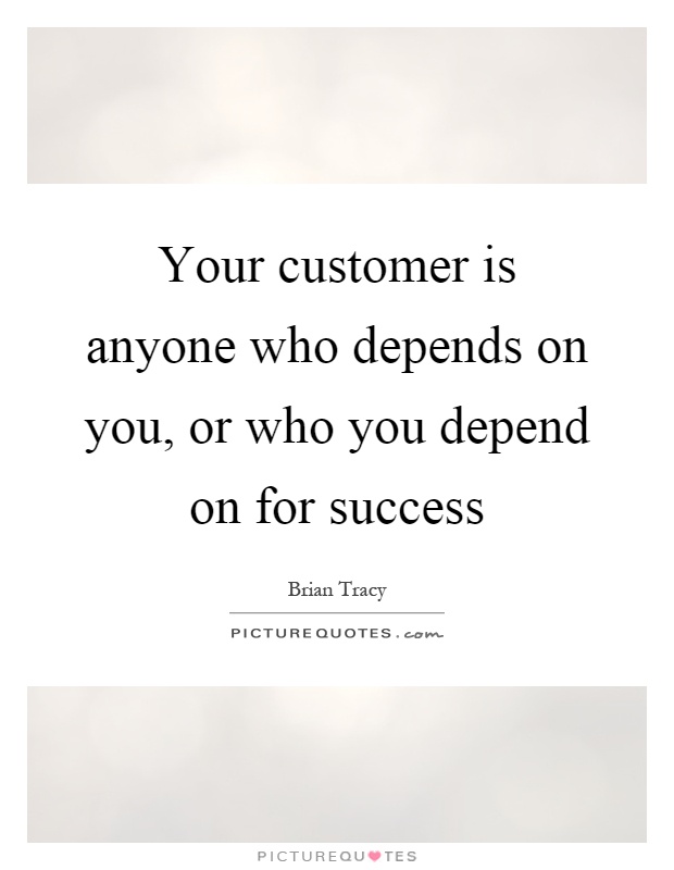 Your customer is anyone who depends on you, or who you depend on for success Picture Quote #1