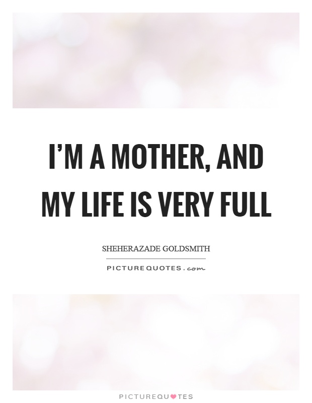 I’m a mother, and my life is very full Picture Quote #1