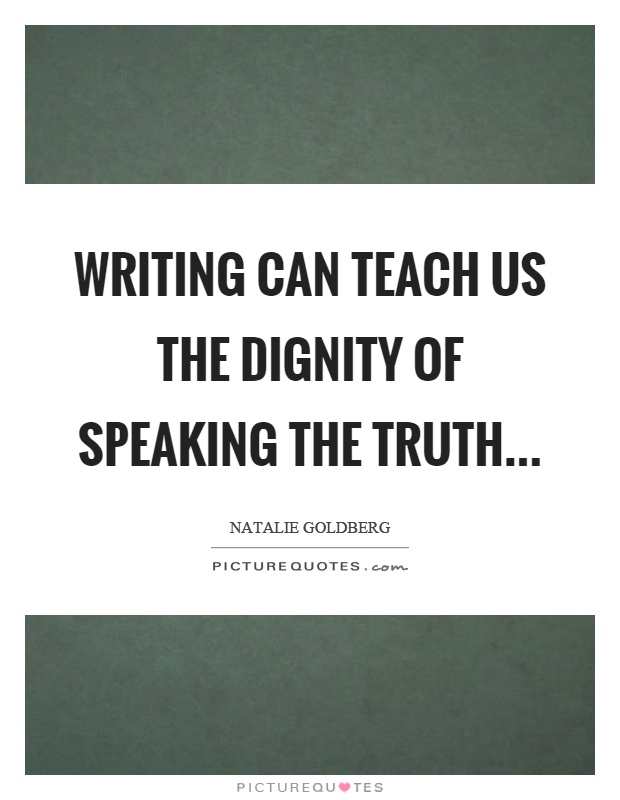 Writing can teach us the dignity of speaking the truth Picture Quote #1