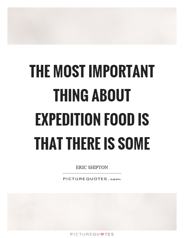 The most important thing about expedition food is that there is some Picture Quote #1