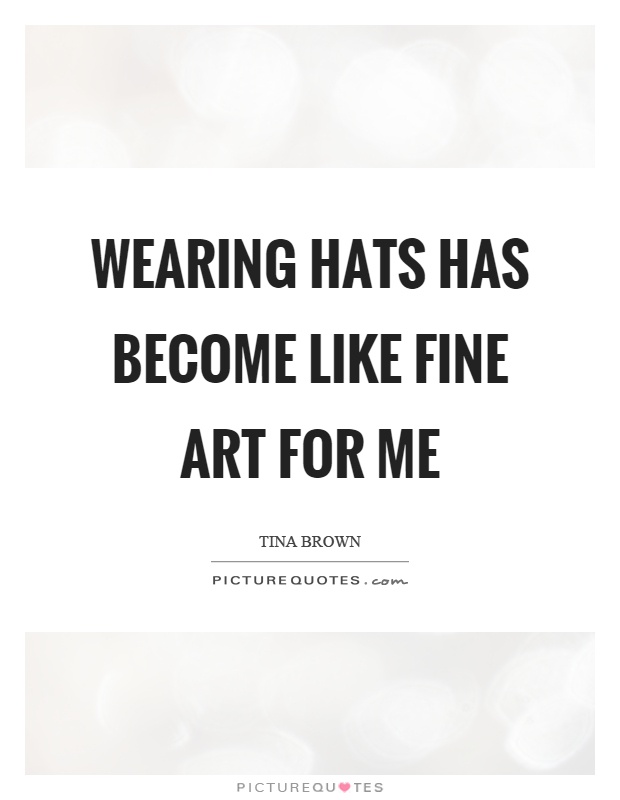 Wearing hats has become like fine art for me Picture Quote #1