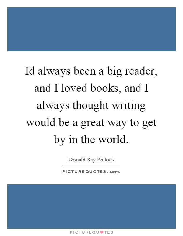 Id always been a big reader, and I loved books, and I always thought writing would be a great way to get by in the world Picture Quote #1