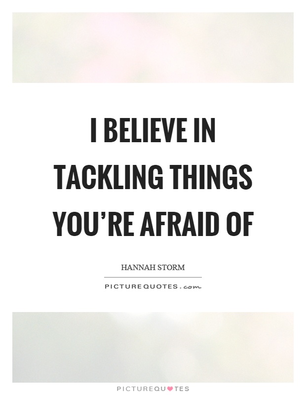 I believe in tackling things you’re afraid of Picture Quote #1