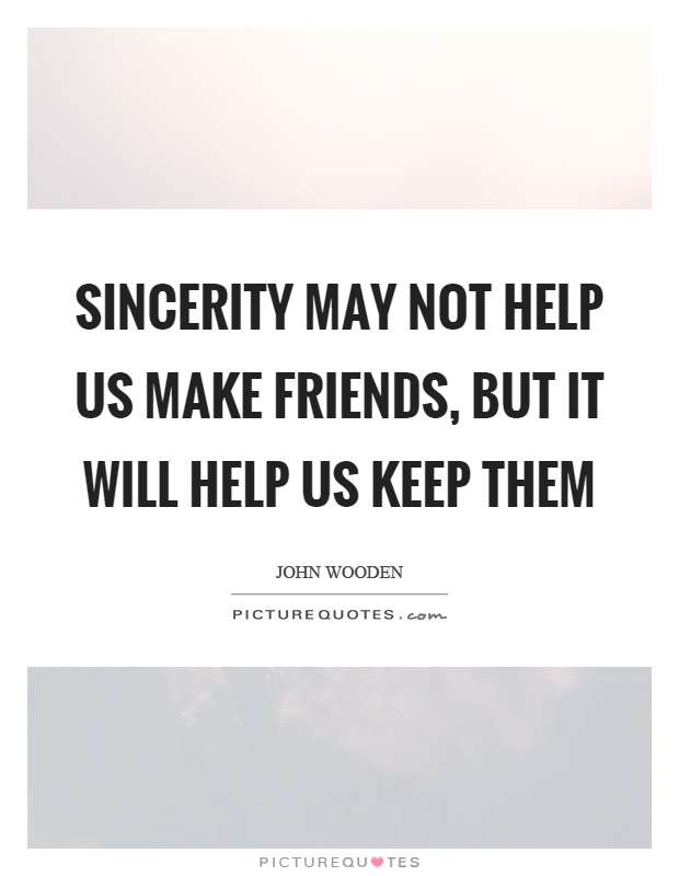 Sincerity may not help us make friends, but it will help us keep them Picture Quote #1
