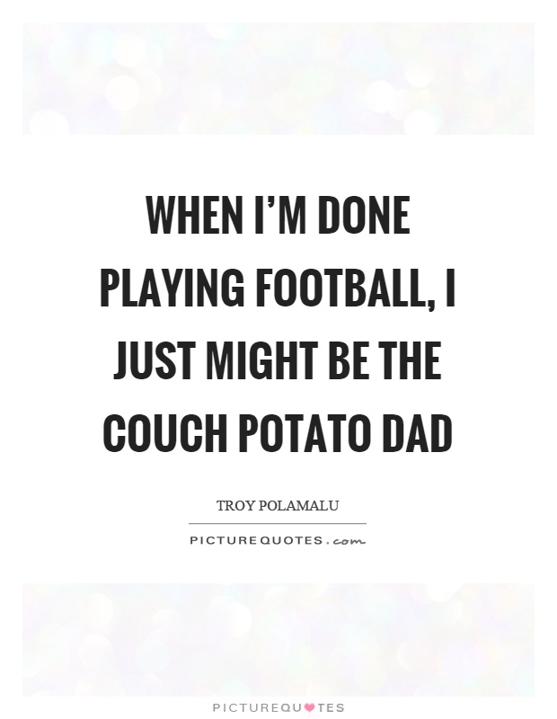 When I’m done playing football, I just might be the couch potato dad Picture Quote #1