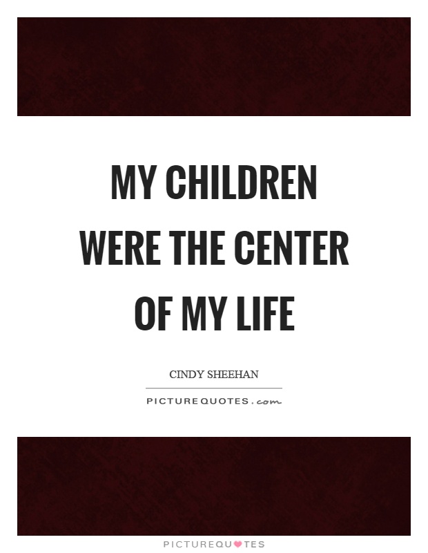 My children were the center of my life Picture Quote #1