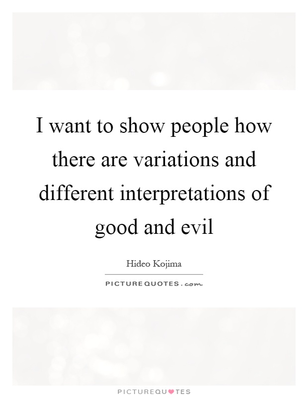 I want to show people how there are variations and different interpretations of good and evil Picture Quote #1