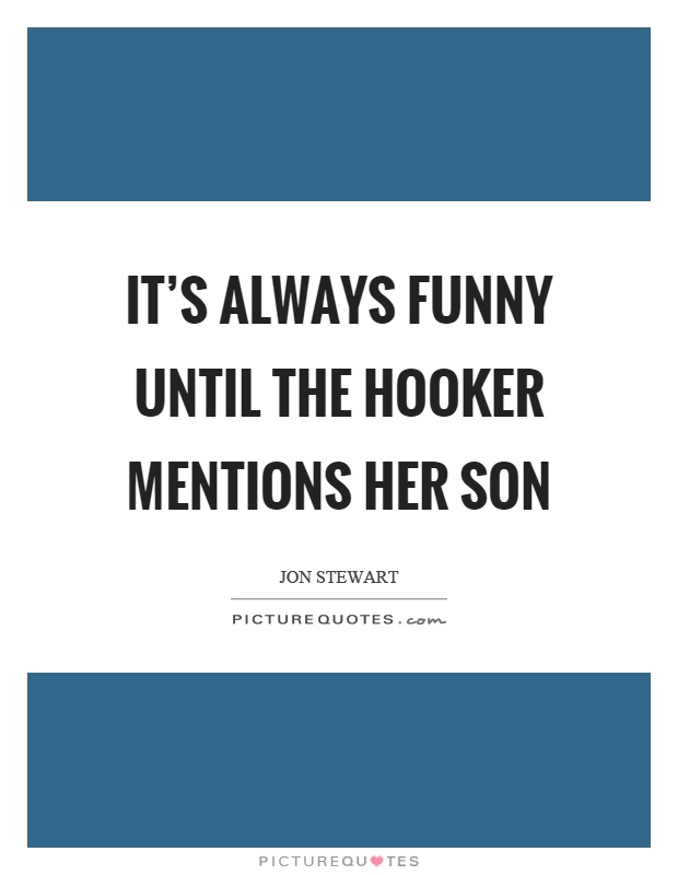 It’s always funny until the hooker mentions her son Picture Quote #1