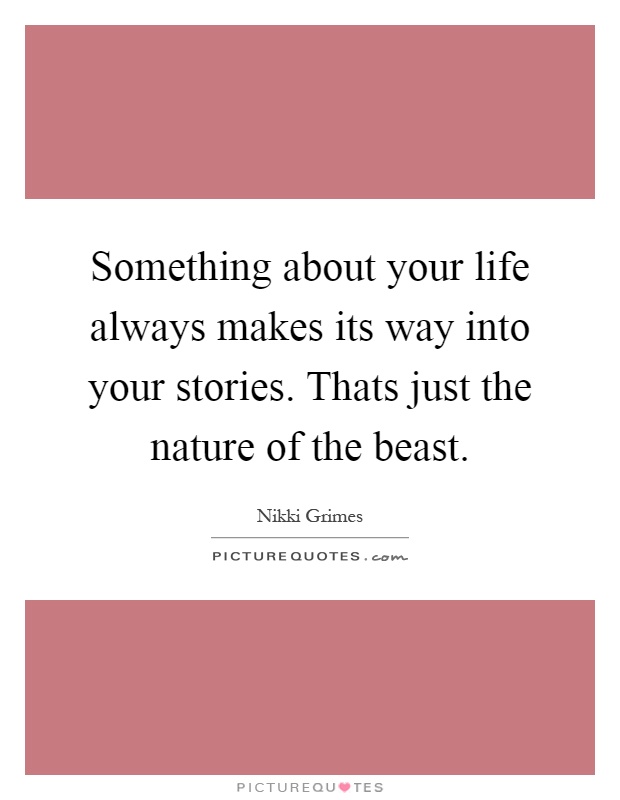 Something about your life always makes its way into your stories. Thats just the nature of the beast Picture Quote #1