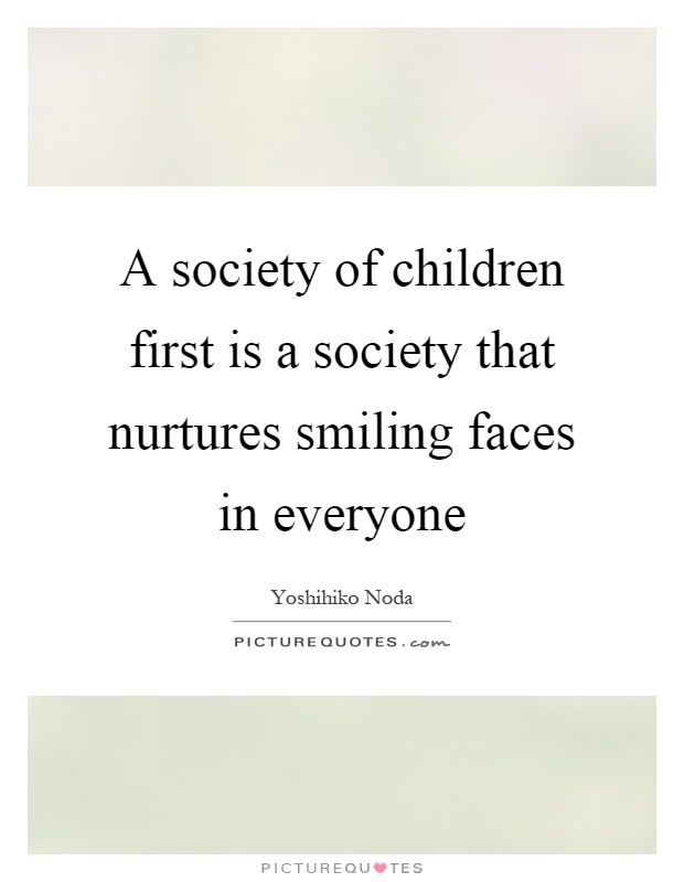 A society of children first is a society that nurtures smiling faces in everyone Picture Quote #1