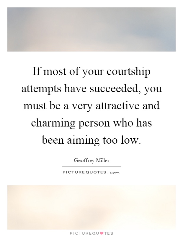 If most of your courtship attempts have succeeded, you must be a very attractive and charming person who has been aiming too low Picture Quote #1