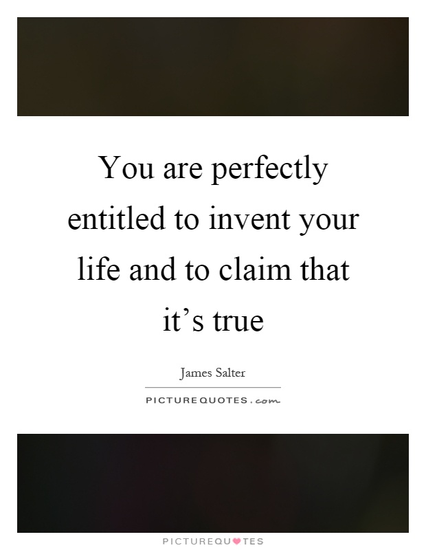 You are perfectly entitled to invent your life and to claim that it’s true Picture Quote #1