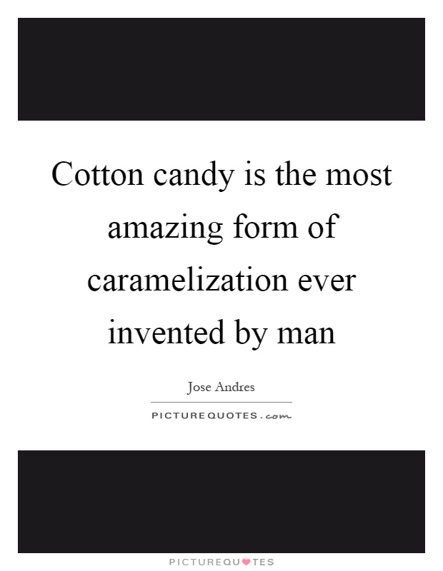 Cotton candy is the most amazing form of caramelization ever invented by man Picture Quote #1
