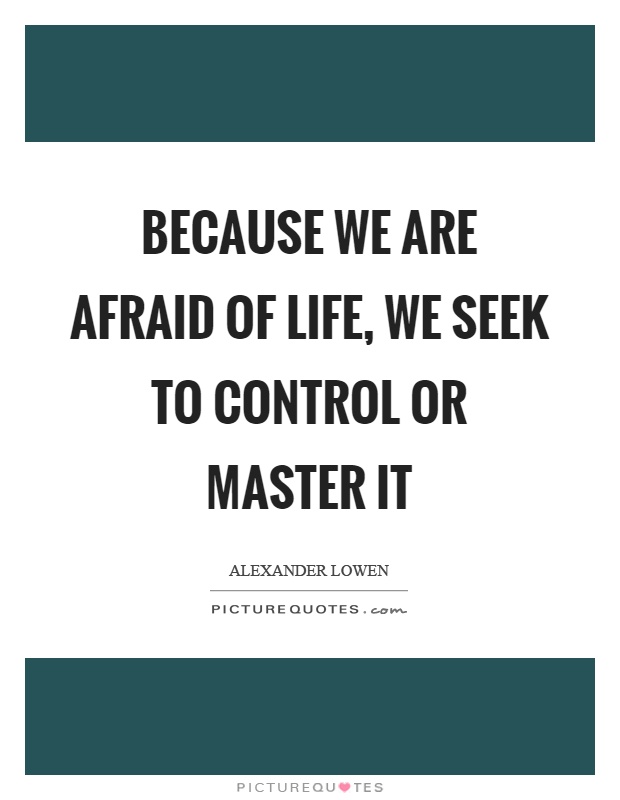 Because we are afraid of life, we seek to control or master it Picture Quote #1