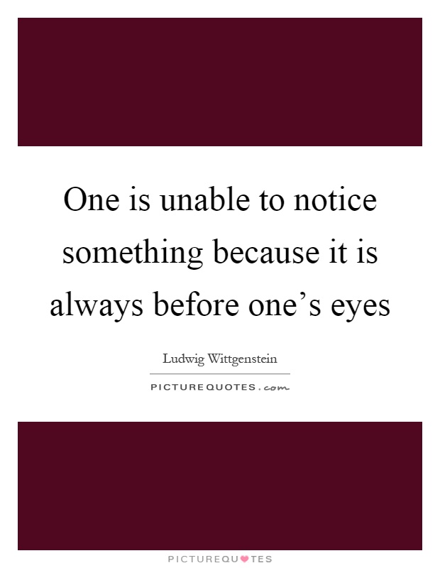 One is unable to notice something because it is always before one’s eyes Picture Quote #1